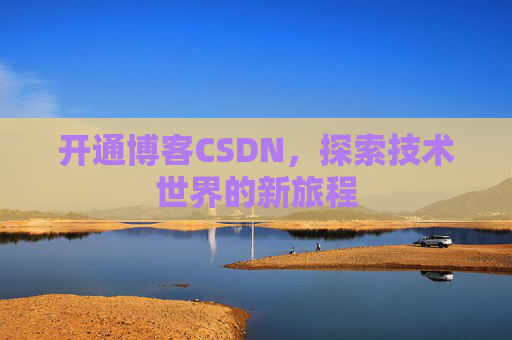 开通博客CSDN，探索技术世界的新旅程